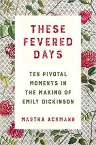 These Fevered Days: Ten Pivotal Moments in the Making of Emily Dickinson, Martha Ackmann