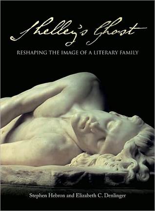 Shelley's Ghost: Reshaping the Image of a Literary Family by Stephen Hebron, Elizabeth C. Denlinger